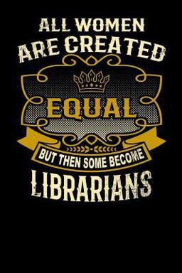 All Women Are Created Equal but Then Some Become Librarians