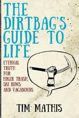 Dirtbag's Guide to Life: Eternal Truth for Hiker Trash, Ski Bums, and Vagabonds 1st 9781795543903 Front Cover