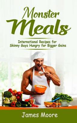 Monster Meals: International Recipes for Skinny Guys Hungry for Bigger Gains