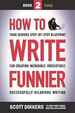 How to Write Funnier Book Two of Your Serious Step-By-Step Blueprint for Creating Incredibly, Irresistibly, Successfully Hilarious Writing  9781796818222 Front Cover