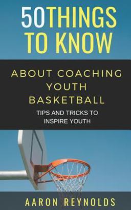 50 Things to Know about Coaching Youth Basketball 50 Things to Know about Coaching Youth Basketball