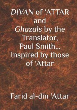 DIVAN of 'ATTAR and Ghazals by the Translator, Paul Smith Inspired by Those Of 'Attar