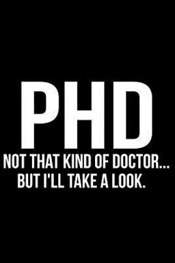PhD Not That Kind of Doctor but I'll Take a Look