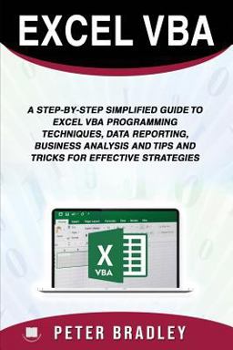 Excel VBA : a Step-By-Step Simplified Guide to Excel VBA Programming Techniques, Data Reporting, Business Analysis and Tips and Tricks for Effective Strategies