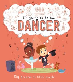 I'm Going to Be a ... Dancer: Big Dreams for Little People