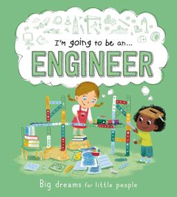 I'm Going to Be an ... Engineer : Big Dreams for Little People