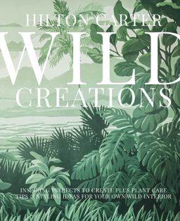 Wild Creations Inspiring Projects to Create Plus Plant Care Tips and Styling Ideas for Your Own Wild Interior 1st 9781800650251 Front Cover