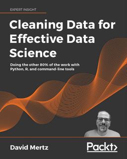 Cleaning Data for Effective Data Science Doing the Other 80% of the Work with Python, R, and Command-Line Tools  9781801071291 Front Cover