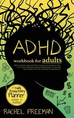 ADHD Workbook for Adults Myths and Facts, Tips and Tools to Improve Concentration, Overcome Work Challenges, Improve Relationships, Take Charge of Your Life and Break Through Barriers  9781803018812 Front Cover