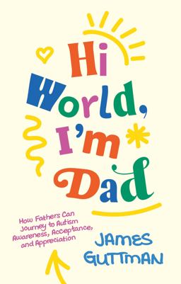 Hi World, I'm Dad How Fathers Can Journey to Autism Awareness, Acceptance, and Appreciation 2025 9781805014249 Front Cover