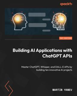 Building AI Applications with ChatGPT APIs Master ChatGPT, Whisper, and DALL-E APIs by Building Ten Innovative AI Projects  9781805127567 Front Cover
