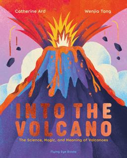 Into the Volcano: the Science, Magic and Meaning of Volcanoes