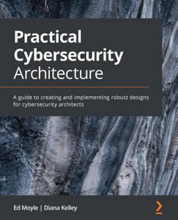 Practical Cybersecurity Architecture A Guide to Creating and Implementing Robust Designs for Cybersecurity Architects  9781838989927 Front Cover
