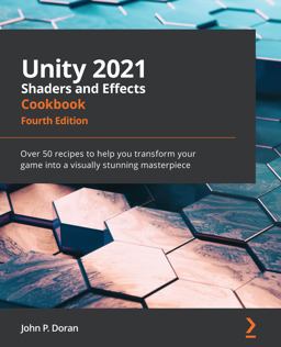 Unity 2021 Shaders and Effects Cookbook Over 50 Recipes to Help You Transform Your Game into a Visually Stunning Masterpiece 4th 9781839218620 Front Cover