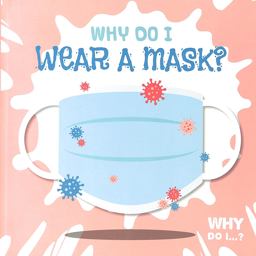 Why Do I Wear a Mask? Why Do I Wear a Mask?