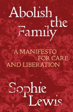 Abolish the Family A Manifesto for Care and Liberation  9781839767197 Front Cover