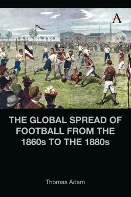 The Global Spread of Football from the 1860s to The 1880s The Global Spread of Football from the 1860s to The 1880s
