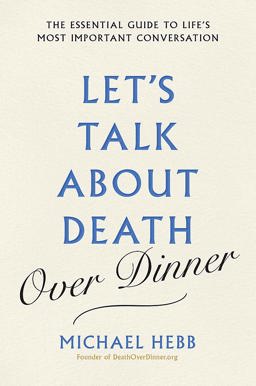 Let's Talk about Death (over Dinner) The Essential Guide to Life's Most Important Conversation  9781841882987 Front Cover