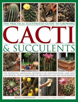 The Practical Illustrated Guide to Growing Cacti and Succulents The Practical Illustrated Guide to Growing Cacti and Succulents
