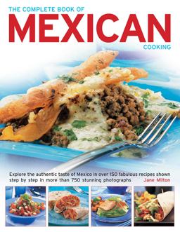 Complete Book of Mexican Cooking Explore the Authentic Taste of Mexico in over 150 Fabulous Recipes Shown Step by Step in More Than 750 Stunning Photographs  9781843096580 Front Cover