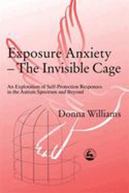 Exposure Anxiety - the Invisible Cage An Exploration of Self-Protection Responses in the Autism Spectrum and Beyond  9781843100515 Front Cover
