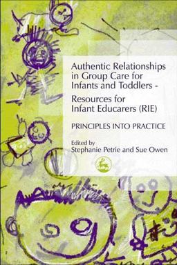 Authentic Relationships in Group Care for Infants and Toddlers - Resources for Infant Educarers (RIE) Principles into Practice  9781843101178 Front Cover
