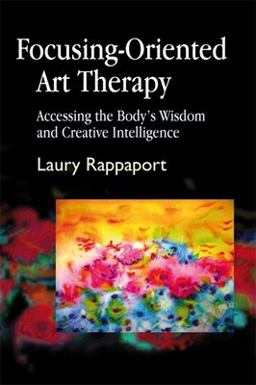 Focusing-Oriented Art Therapy Accessing the Body's Wisdom and Creative Intelligence  9781843107606 Front Cover
