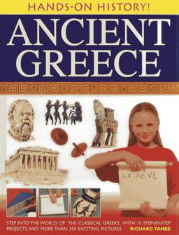Hands-On History! Ancient Greece Step into the World of the Classical Greeks, with 15 Step-by-Step Projects and 350 Exciting Pictures  9781843229643 Front Cover