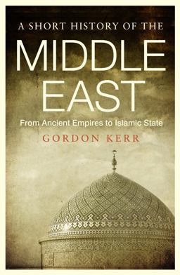 Short History of the Middle East From Ancient Empires to Islamic State  9781843446361 Front Cover