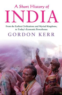 Short History of India From the Earliest Civilisations and Myriad Kingdoms, to Today's Economic Powerhouse  9781843449225 Front Cover