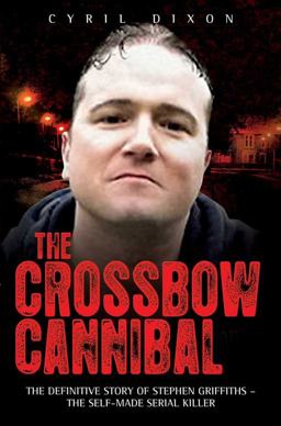 Crossbow Cannibal The Definitive Story of Stephen Griffiths-The Self-Made Serial Killer  9781843583592 Front Cover
