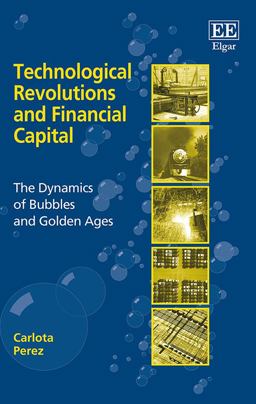 Technological Revolutions and Financial Capital The Dynamics of Bubbles and Golden Ages  9781843763314 Front Cover