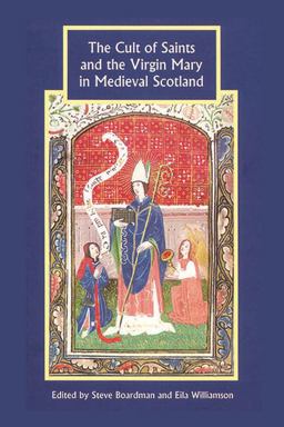 The Cult of Saints and the Virgin Mary in Medieval Scotland The Cult of Saints and the Virgin Mary in Medieval Scotland