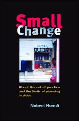 Small Change About the Art of Practice and the Limits of Planning in Cities  9781844070053 Front Cover