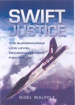 Swift Justice The Supermarine Swift - Low-Level Reconnaissance Fighter  9781844150700 Front Cover