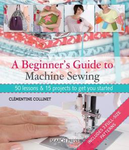 Beginner's Guide to Machine Sewing 50 Lessons and 15 Projects to Get You Started  9781844489961 Front Cover