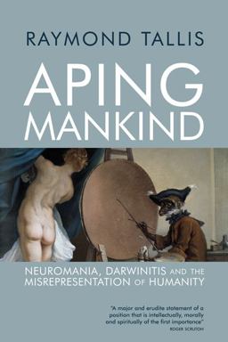 Aping Mankind Neuromania, Darwinitis and the Misrepresentation of Humanity  9781844652730 Front Cover