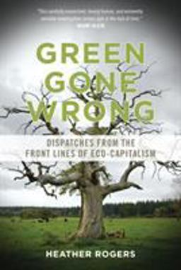 Green Gone Wrong Dispatches from the Front Lines of Eco-Capitalism  9781844679010 Front Cover