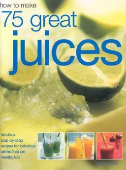How to Make 75 Great Juices