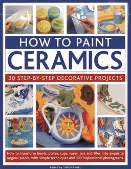 How to Paint Ceramics 30 Step-By-Step Decorative Projects  9781844767427 Front Cover