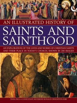Illustrated History of Saints and Sainthood An Exploration of the Lives and Works of Christian Saints and their Place in Todayï¿½S Church, Shown in 200 Images  9781844769872 Front Cover
