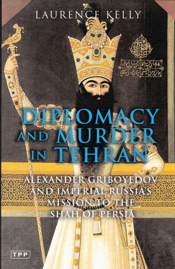 Diplomacy and Murder in Tehran Alexander Griboyedov and Imperial Russia's Mission to the Shah of Persia  9781845111960 Front Cover