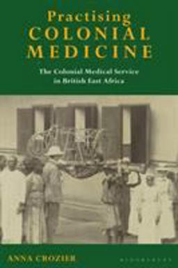 Practising Colonial Medicine The Colonial Medical Service in British East Africa  9781845114596 Front Cover