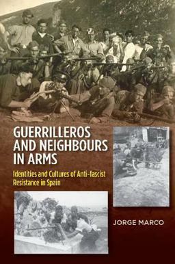 Guerrilleros and Neighbours in Arms Identities and Cultures of Anti-Fascist Resistance in Spain  9781845197520 Front Cover