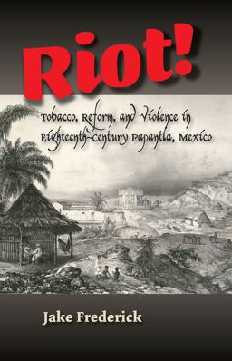 Riot! Tobacco, Reform and Violence in Eighteenth-Century Papantla, Mexico  9781845198169 Front Cover