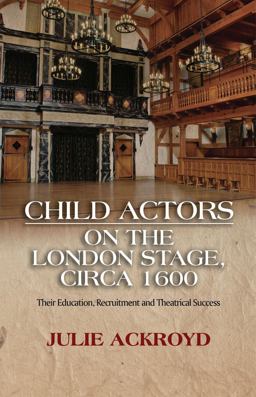 Child Actors on the London Stage, Circa 1600 Their Education, Recruitment and Theatrical Success  9781845198480 Front Cover