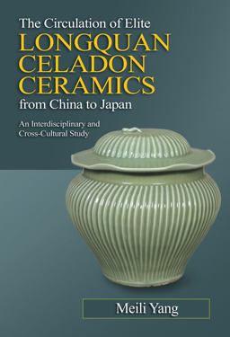 Circulation of Elite Longquan Celadon Ceramics from China to Japan An Interdisciplinary and Cross-Cultural Study  9781845199326 Front Cover