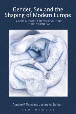 Gender, Sex and the Shaping of Modern Europe A History from the French Revolution to the Present Day  9781845203573 Front Cover