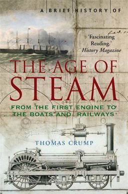 A Brief History of the Age of Steam: The Power That Drove the Industrial Revolution  9781845295530 Front Cover