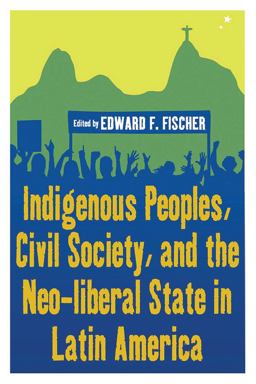 Indigenous Peoples, Civil Society, and the Neo-Liberal State in Latin America  9781845455972 Front Cover
